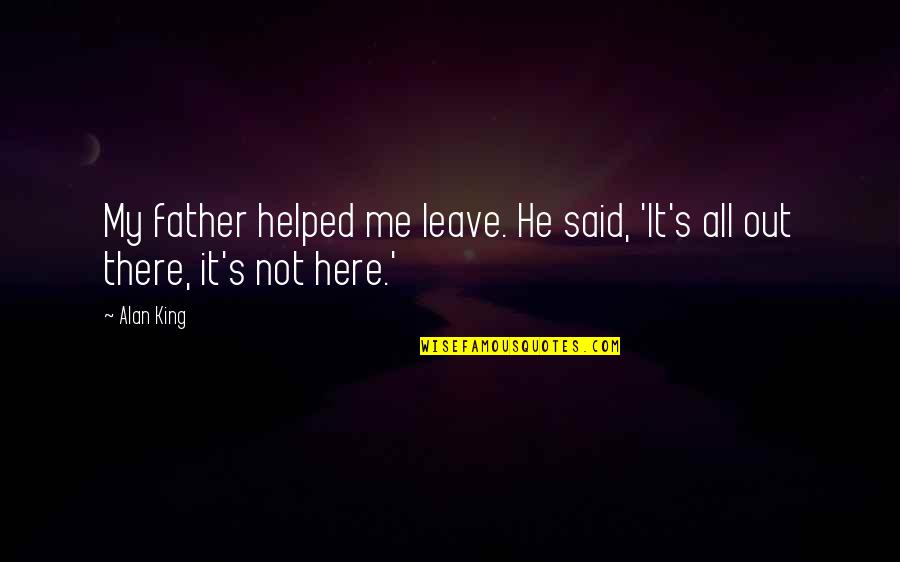 Leave Me Not Quotes By Alan King: My father helped me leave. He said, 'It's