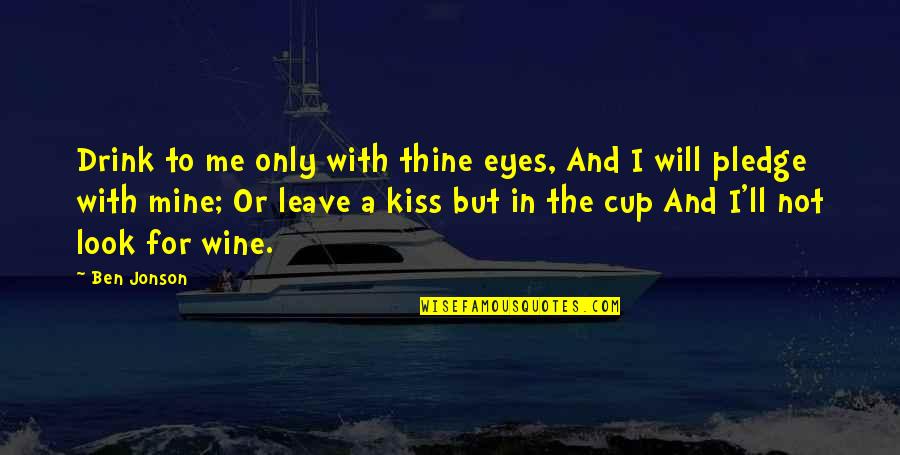 Leave Me Not Quotes By Ben Jonson: Drink to me only with thine eyes, And Leave Me Not Quotes By Ben Jonson: Drink to me only with thine eyes, And