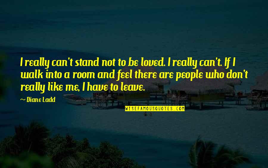 Leave Me Not Quotes By Diane Ladd: I really can't stand not to be loved.
