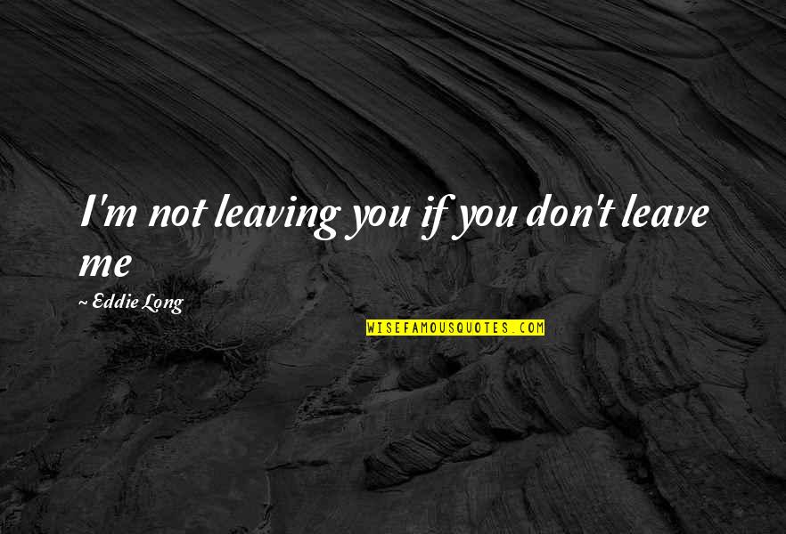 Leave Me Not Quotes By Eddie Long: I'm not leaving you if you don't leave Leave Me Not Quotes By Eddie Long: I'm not leaving you if you don't leave
