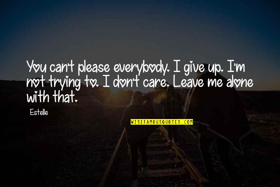 Leave Me Not Quotes By Estelle: You can't please everybody. I give up. I'm Leave Me Not Quotes By Estelle: You can't please everybody. I give up. I'm