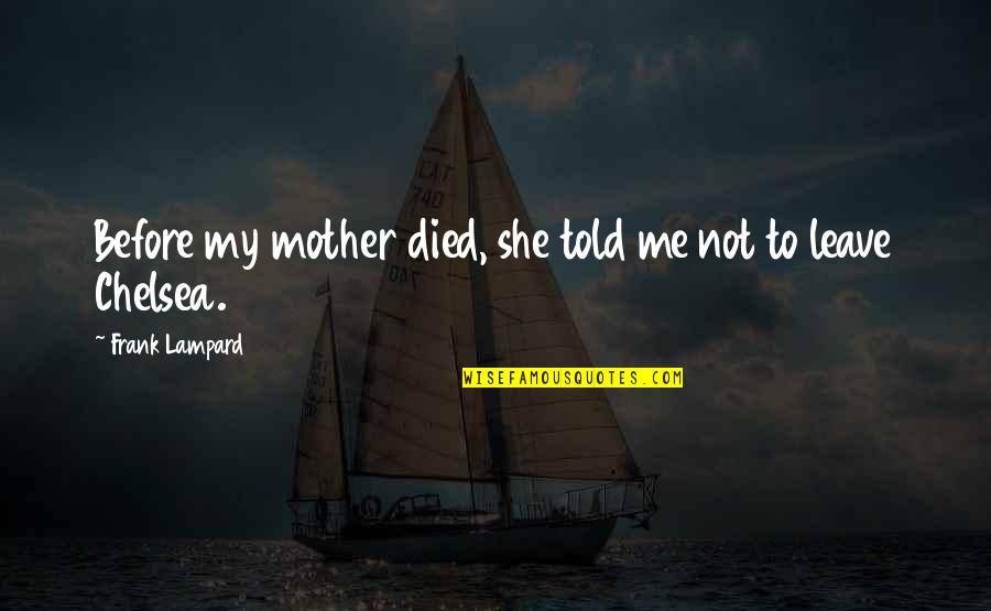 Leave Me Not Quotes By Frank Lampard: Before my mother died, she told me not Leave Me Not Quotes By Frank Lampard: Before my mother died, she told me not