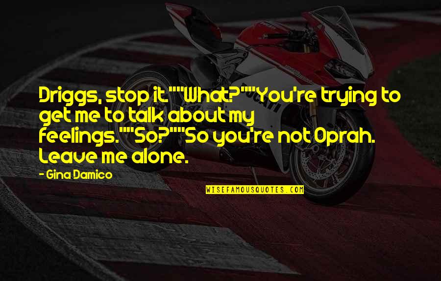 Leave Me Not Quotes By Gina Damico: Driggs, stop it.""What?""You're trying to get me to Leave Me Not Quotes By Gina Damico: Driggs, stop it.""What?""You're trying to get me to