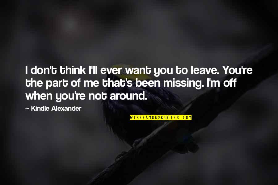 Leave Me Not Quotes By Kindle Alexander: I don't think I'll ever want you to Leave Me Not Quotes By Kindle Alexander: I don't think I'll ever want you to