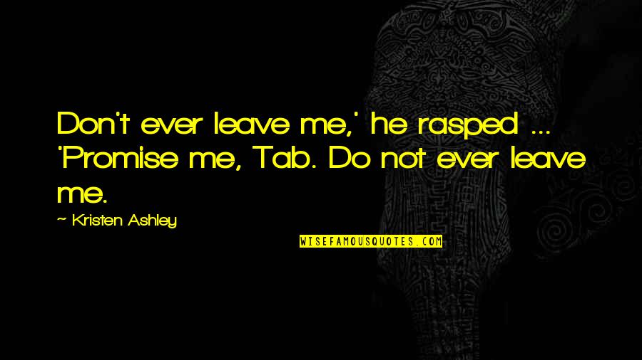 Leave Me Not Quotes By Kristen Ashley: Don't ever leave me,' he rasped ... 'Promise