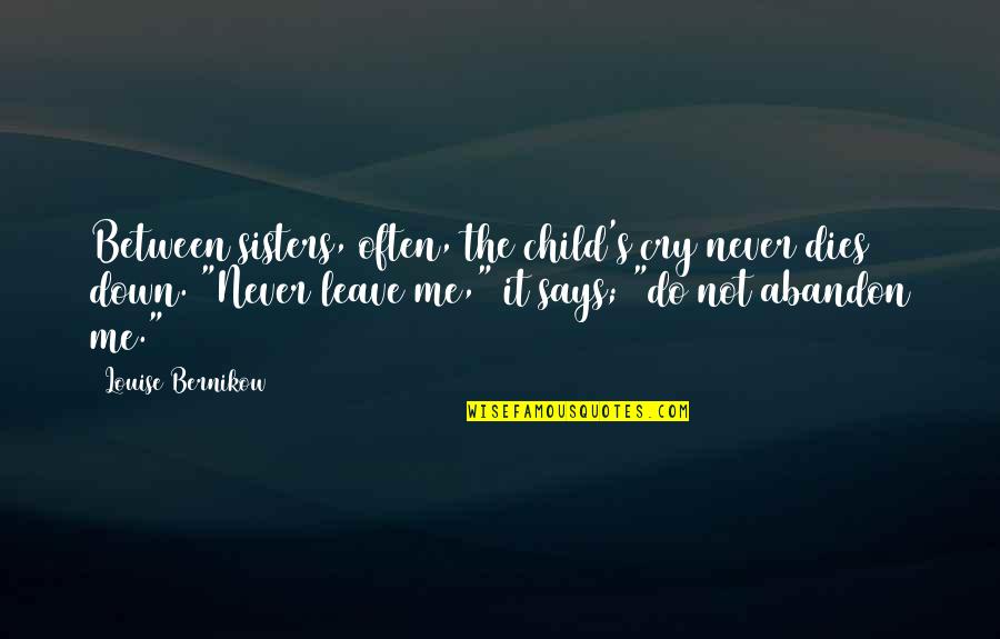 Leave Me Not Quotes By Louise Bernikow: Between sisters, often, the child's cry never dies Leave Me Not Quotes By Louise Bernikow: Between sisters, often, the child's cry never dies