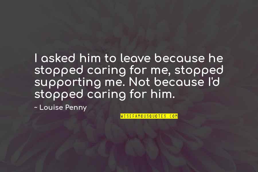 Leave Me Not Quotes By Louise Penny: I asked him to leave because he stopped Leave Me Not Quotes By Louise Penny: I asked him to leave because he stopped