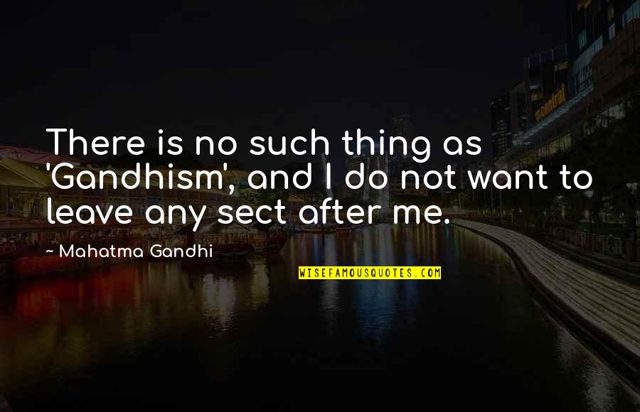 Leave Me Not Quotes By Mahatma Gandhi: There is no such thing as 'Gandhism', and