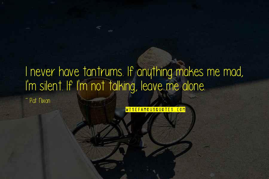 Leave Me Not Quotes By Pat Nixon: I never have tantrums. If anything makes me Leave Me Not Quotes By Pat Nixon: I never have tantrums. If anything makes me