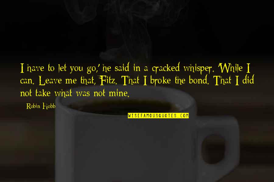 Leave Me Not Quotes By Robin Hobb: I have to let you go,' he said Leave Me Not Quotes By Robin Hobb: I have to let you go,' he said