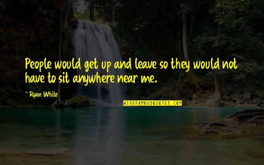 Leave Me Not Quotes By Ryan White: People would get up and leave so they