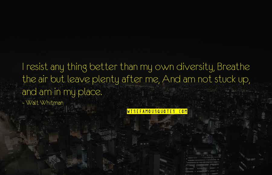 Leave Me Not Quotes By Walt Whitman: I resist any thing better than my own Leave Me Not Quotes By Walt Whitman: I resist any thing better than my own