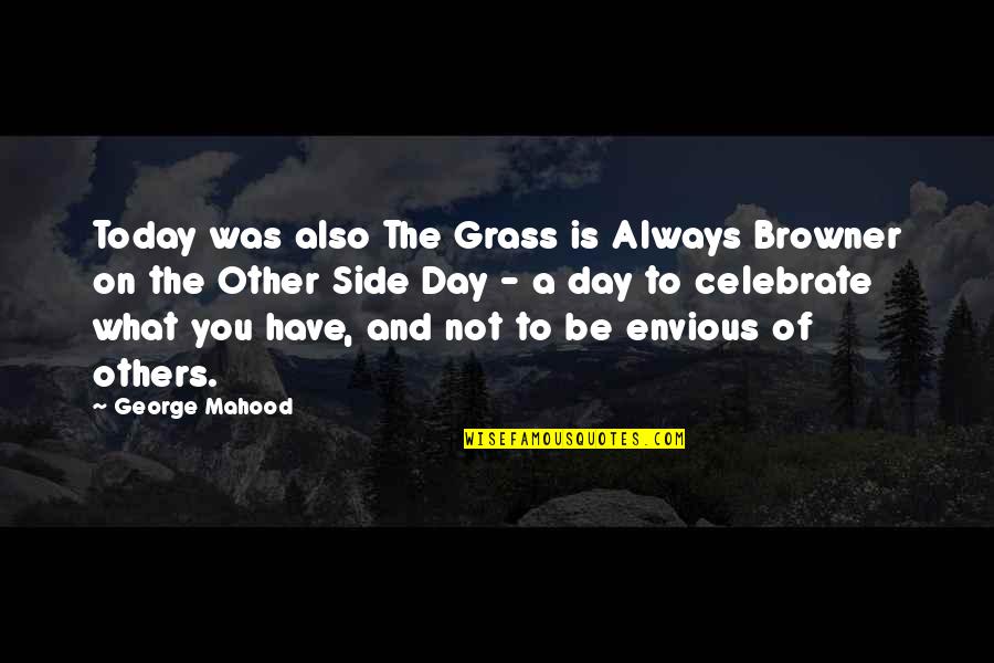 Leave Me Out Of Your Drama Quotes By George Mahood: Today was also The Grass is Always Browner