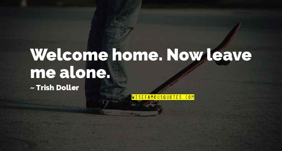 Leave Me Quotes Quotes By Trish Doller: Welcome home. Now leave me alone.