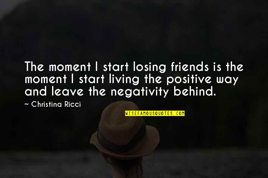 Leave Negativity Behind Quotes By Christina Ricci: The moment I start losing friends is the