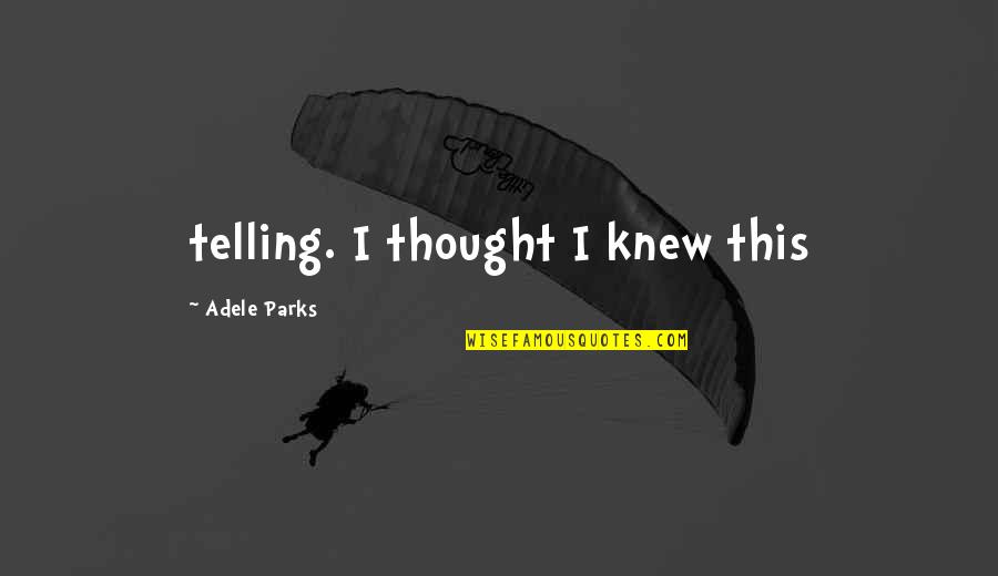 Leave No Doubt Quotes By Adele Parks: telling. I thought I knew this