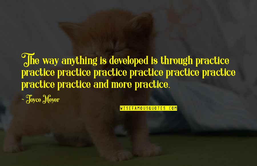 Leave No Doubt Quotes By Joyce Meyer: The way anything is developed is through practice