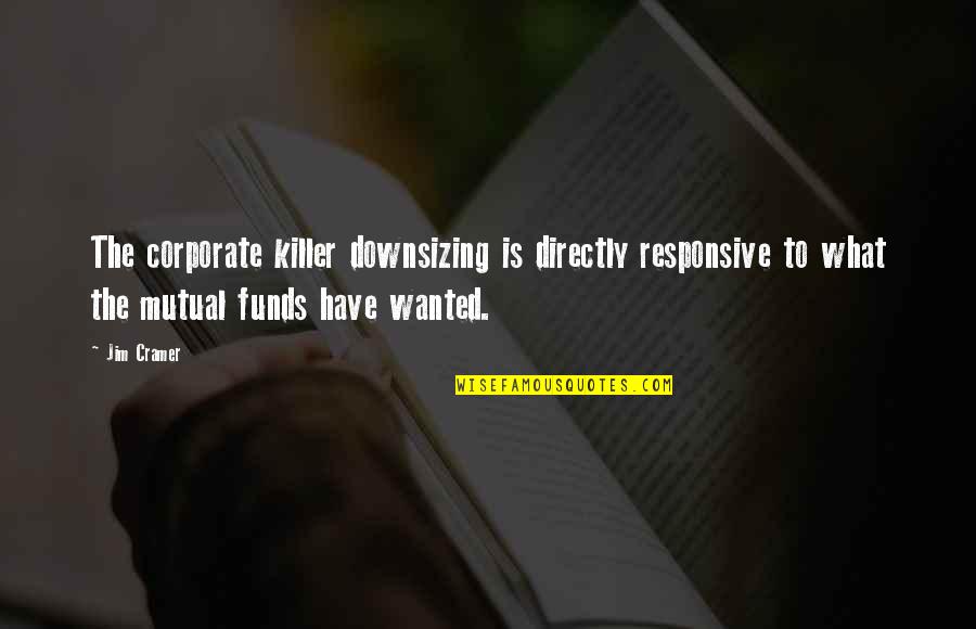 Leave Nothing Behind Quotes By Jim Cramer: The corporate killer downsizing is directly responsive to Leave Nothing Behind Quotes By Jim Cramer: The corporate killer downsizing is directly responsive to