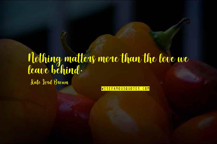 Leave Nothing Behind Quotes By Kate Lord Brown: Nothing matters more than the love we leave