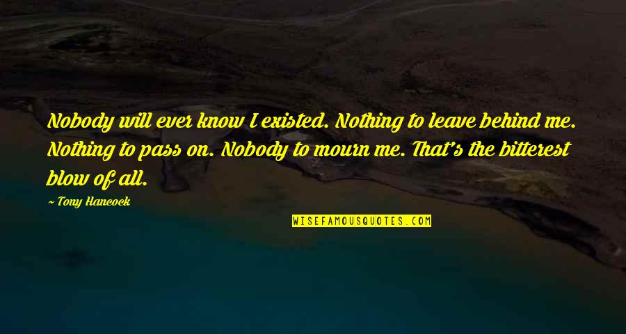 Leave Nothing Behind Quotes By Tony Hancock: Nobody will ever know I existed. Nothing to Leave Nothing Behind Quotes By Tony Hancock: Nobody will ever know I existed. Nothing to