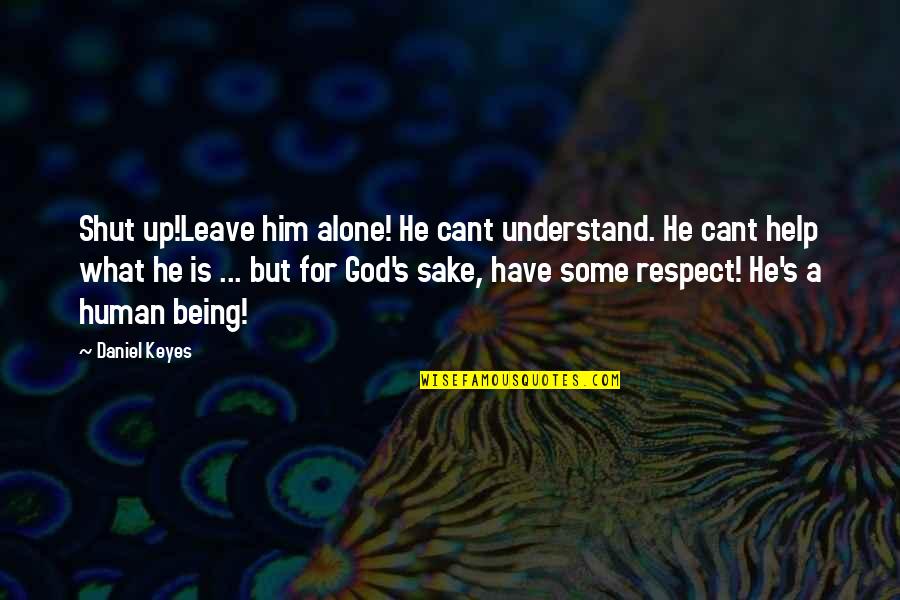 Leave On God Quotes By Daniel Keyes: Shut up!Leave him alone! He cant understand. He Leave On God Quotes By Daniel Keyes: Shut up!Leave him alone! He cant understand. He