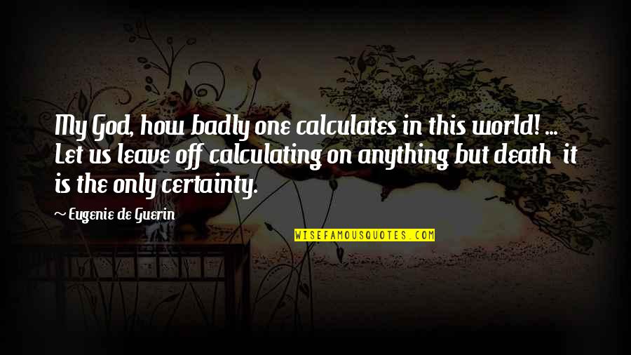 Leave On God Quotes By Eugenie De Guerin: My God, how badly one calculates in this Leave On God Quotes By Eugenie De Guerin: My God, how badly one calculates in this