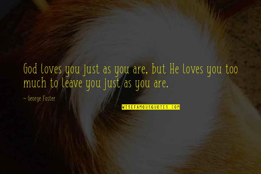 Leave On God Quotes By George Foster: God loves you just as you are, but Leave On God Quotes By George Foster: God loves you just as you are, but