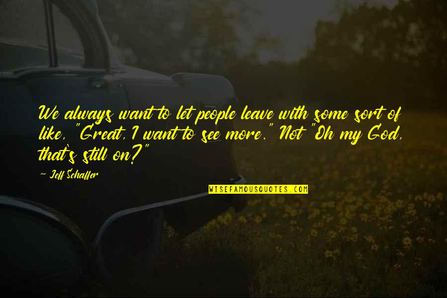 Leave On God Quotes By Jeff Schaffer: We always want to let people leave with Leave On God Quotes By Jeff Schaffer: We always want to let people leave with