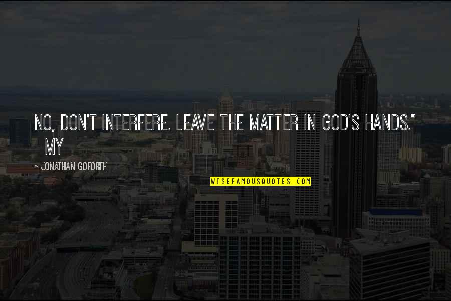 Leave On God Quotes By Jonathan Goforth: No, don't interfere. Leave the matter in God's Leave On God Quotes By Jonathan Goforth: No, don't interfere. Leave the matter in God's