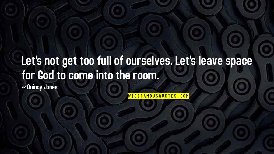 Leave On God Quotes By Quincy Jones: Let's not get too full of ourselves. Let's Leave On God Quotes By Quincy Jones: Let's not get too full of ourselves. Let's