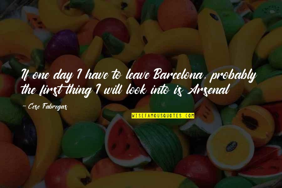 Leave One Day Quotes By Cesc Fabregas: If one day I have to leave Barcelona, Leave One Day Quotes By Cesc Fabregas: If one day I have to leave Barcelona,