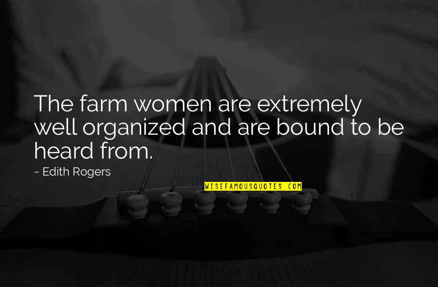 Leave People Where They Are Quotes By Edith Rogers: The farm women are extremely well organized and