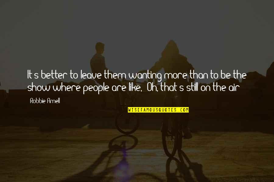 Leave People Where They Are Quotes By Robbie Amell: It's better to leave them wanting more than Leave People Where They Are Quotes By Robbie Amell: It's better to leave them wanting more than