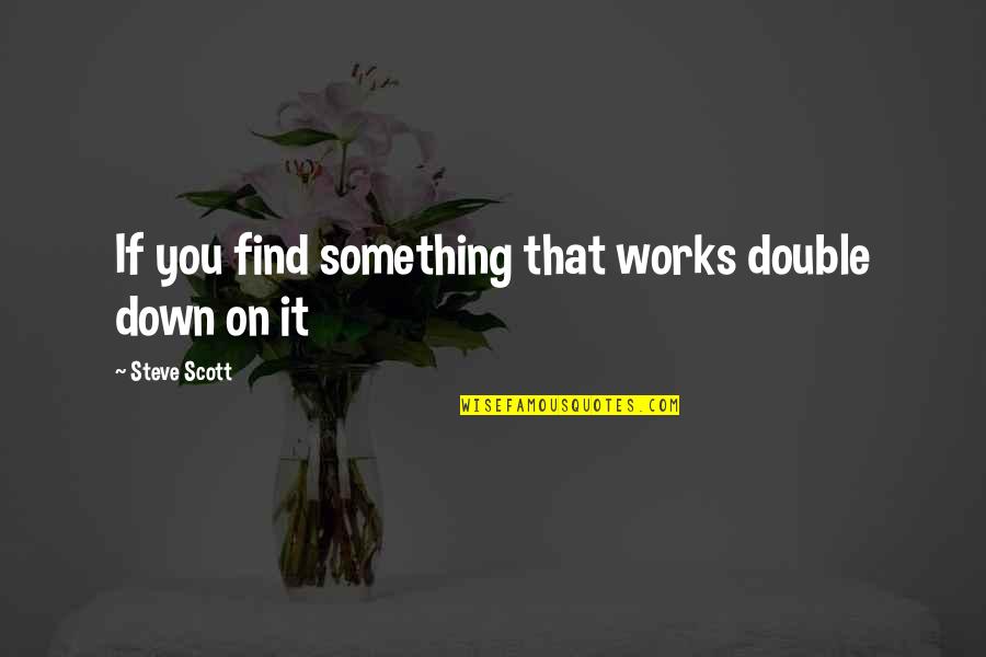 Leave People Where They Are Quotes By Steve Scott: If you find something that works double down Leave People Where They Are Quotes By Steve Scott: If you find something that works double down