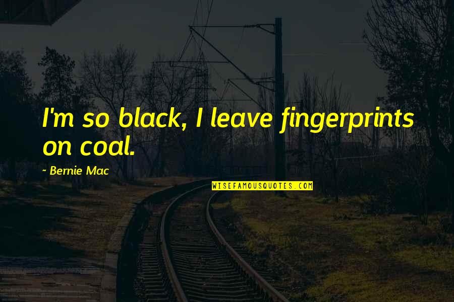 Leave Quotes By Bernie Mac: I'm so black, I leave fingerprints on coal.