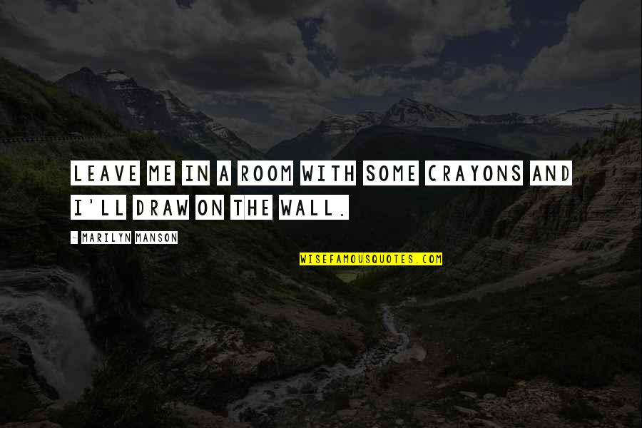 Leave Quotes By Marilyn Manson: Leave me in a room with some crayons