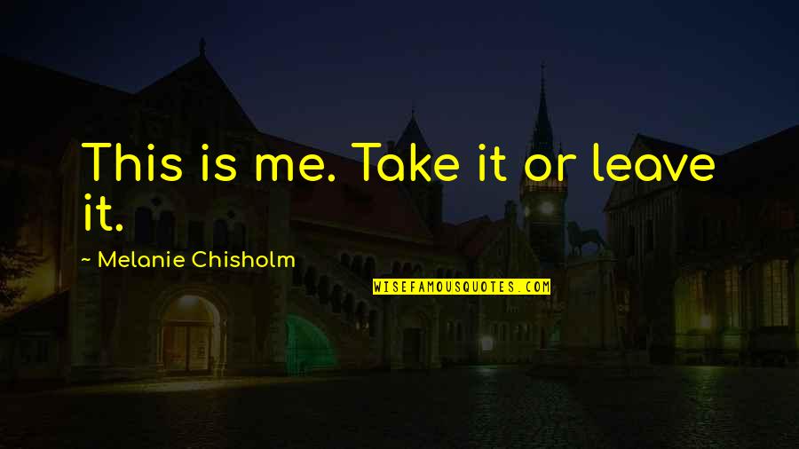 Leave Quotes By Melanie Chisholm: This is me. Take it or leave it.