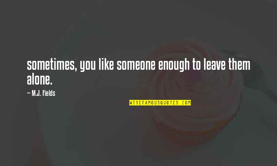 Leave Someone Alone Quotes By M.J. Fields: sometimes, you like someone enough to leave them Leave Someone Alone Quotes By M.J. Fields: sometimes, you like someone enough to leave them