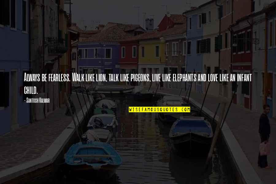 Leave Someone Alone Quotes By Santosh Kalwar: Always be fearless. Walk like lion, talk like Leave Someone Alone Quotes By Santosh Kalwar: Always be fearless. Walk like lion, talk like