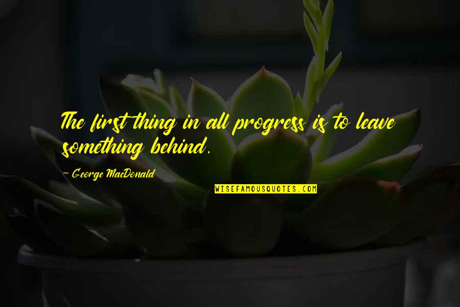 Leave Something Behind Quotes By George MacDonald: The first thing in all progress is to