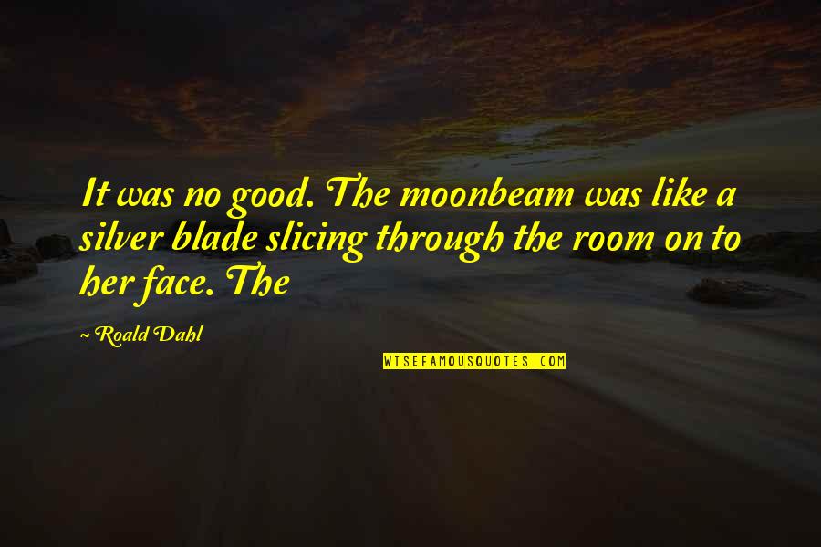 Leave Taking Of The Life Giving Quotes By Roald Dahl: It was no good. The moonbeam was like