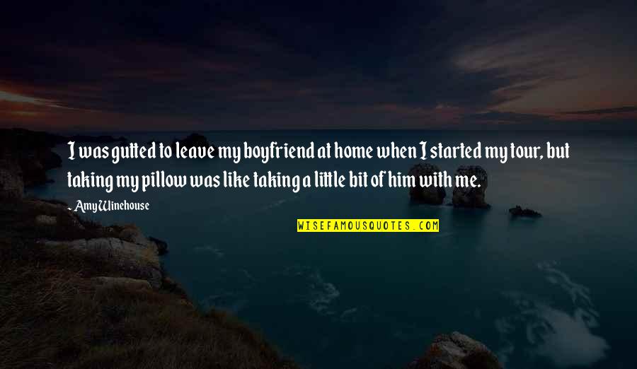 Leave Taking Quotes By Amy Winehouse: I was gutted to leave my boyfriend at