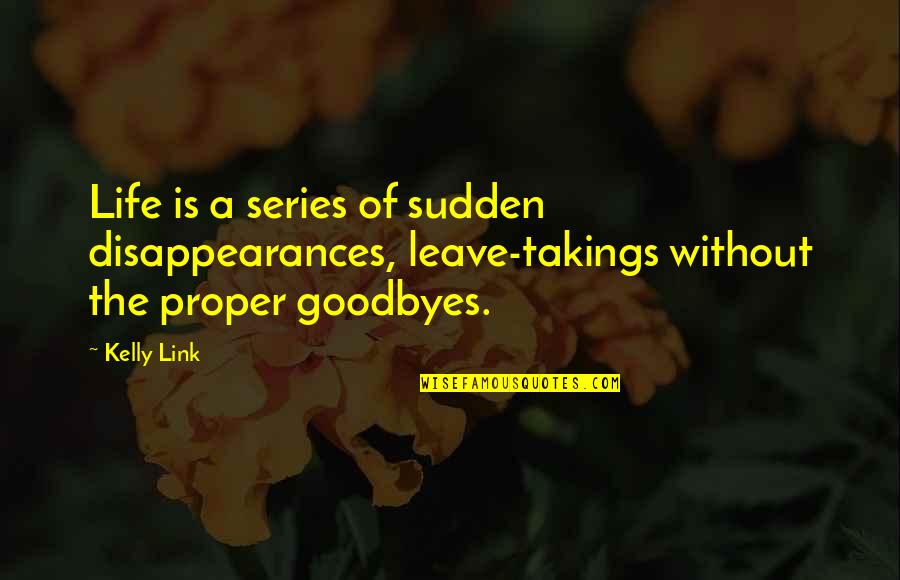 Leave Takings Quotes By Kelly Link: Life is a series of sudden disappearances, leave-takings