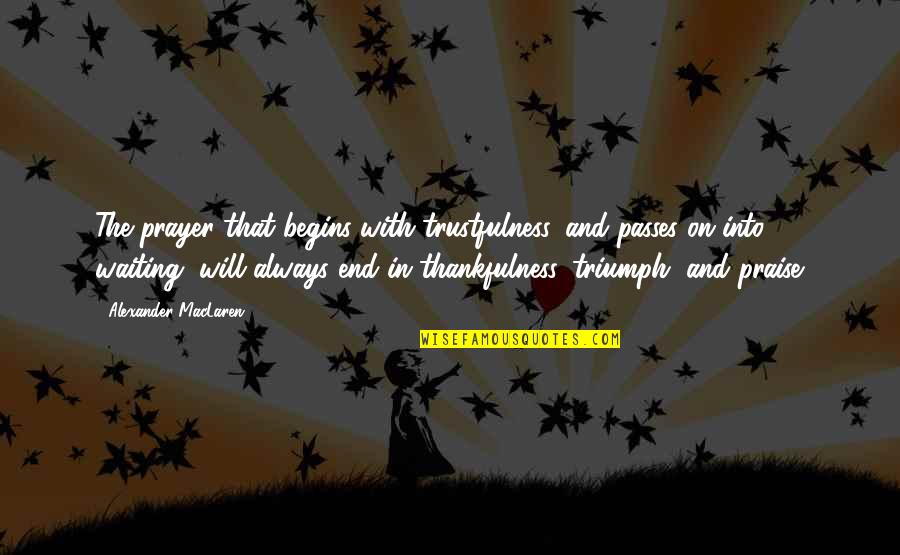 Leave The Job You Hate Quotes By Alexander MacLaren: The prayer that begins with trustfulness, and passes