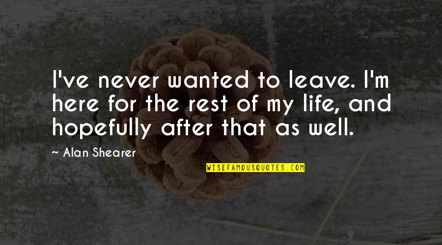 Leave The Life Quotes By Alan Shearer: I've never wanted to leave. I'm here for