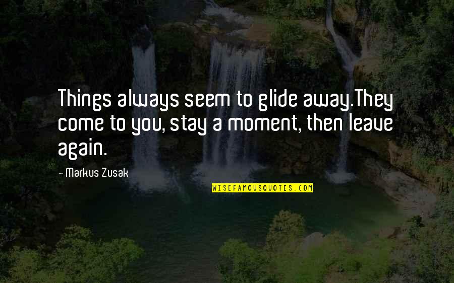 Leave The Moment Quotes By Markus Zusak: Things always seem to glide away.They come to