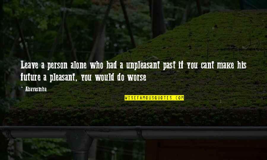 Leave The Past Alone Quotes By Abayasinha: Leave a person alone who had a unpleasant Leave The Past Alone Quotes By Abayasinha: Leave a person alone who had a unpleasant
