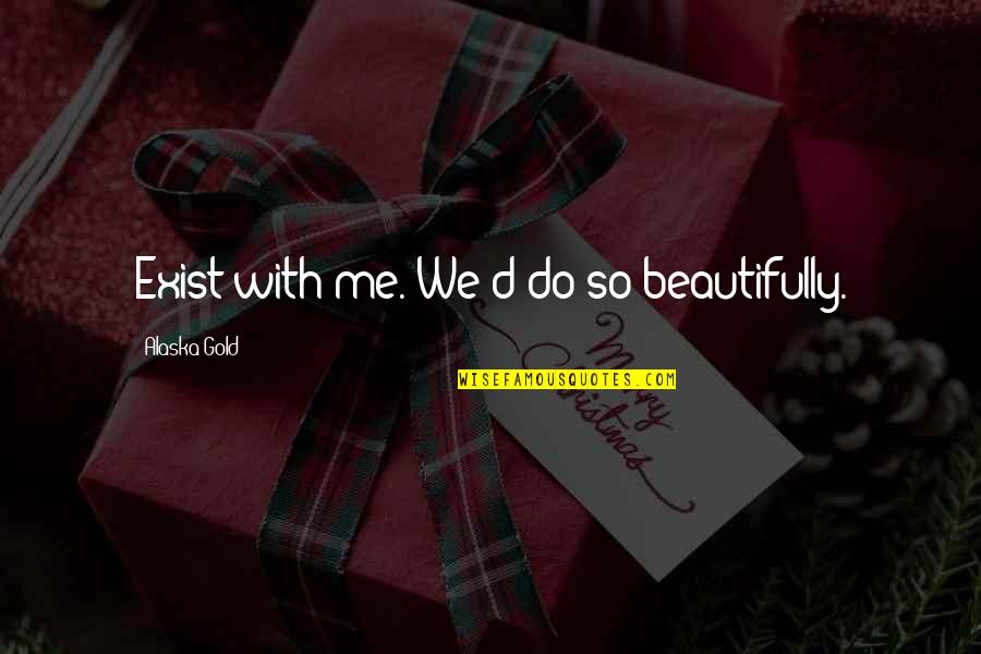 Leave The Past Behind Just Walk Away Quotes By Alaska Gold: Exist with me. We'd do so beautifully. Leave The Past Behind Just Walk Away Quotes By Alaska Gold: Exist with me. We'd do so beautifully.