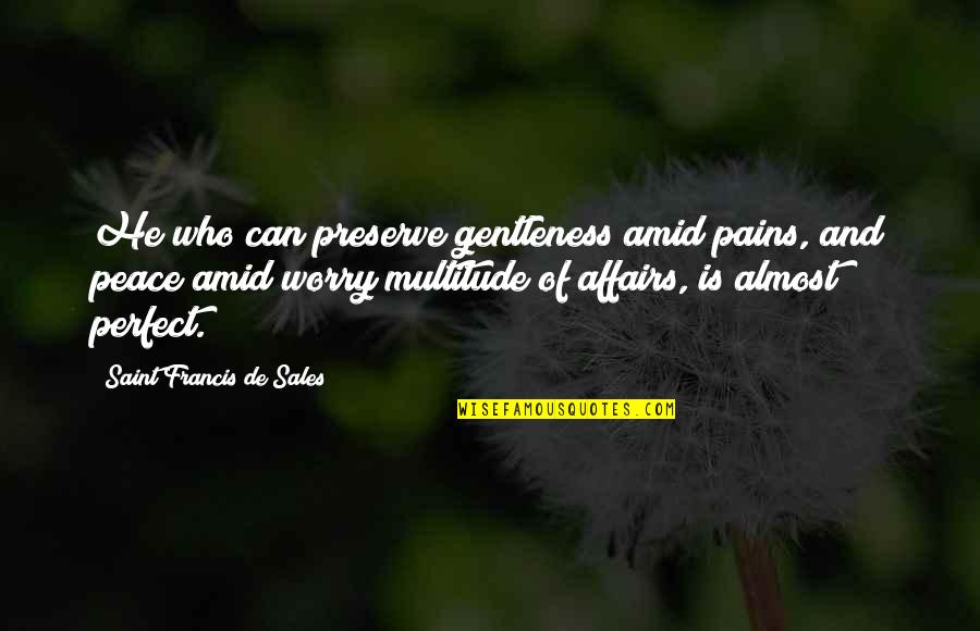 Leave The Past Behind Just Walk Away Quotes By Saint Francis De Sales: He who can preserve gentleness amid pains, and Leave The Past Behind Just Walk Away Quotes By Saint Francis De Sales: He who can preserve gentleness amid pains, and
