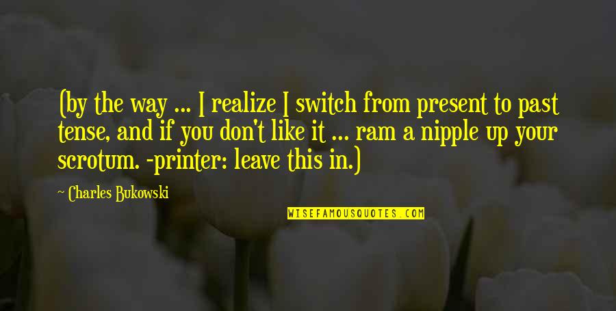 Leave The Past In The Past Quotes By Charles Bukowski: (by the way ... I realize I switch Leave The Past In The Past Quotes By Charles Bukowski: (by the way ... I realize I switch